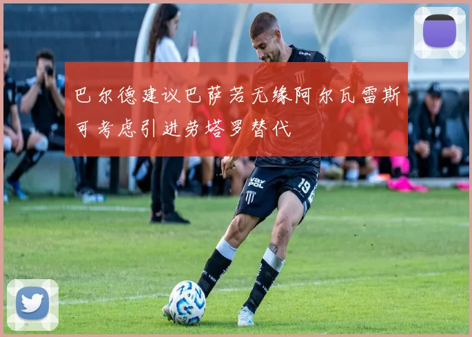 巴尔德建议巴萨若无缘阿尔瓦雷斯可考虑引进劳塔罗替代