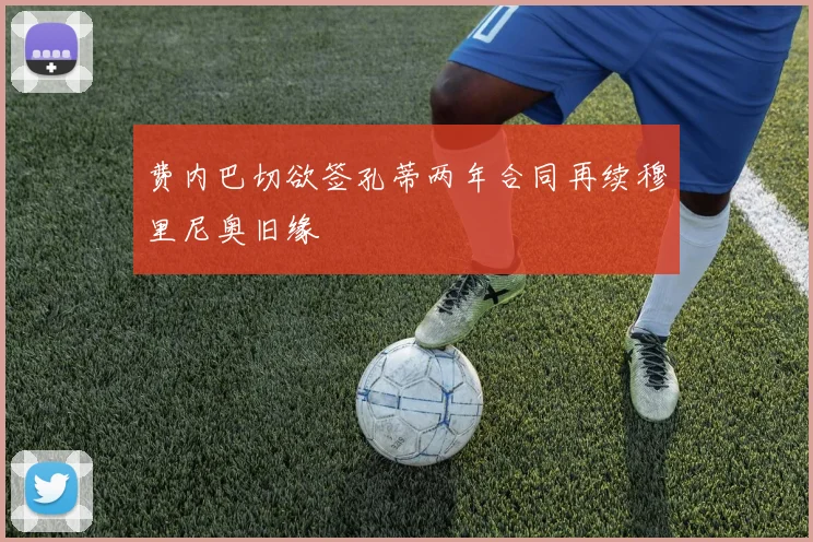 费内巴切欲签孔蒂两年合同再续穆里尼奥旧缘