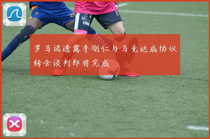罗马诺透露李刚仁与马竞达成协议转会谈判即将完成