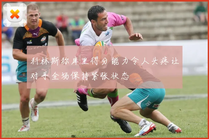 科林斯称库里得分能力令人头疼让对手全场保持紧张状态