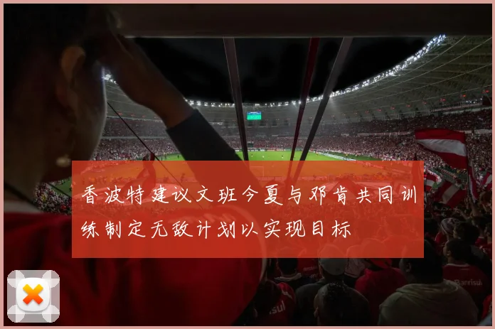 香波特建议文班今夏与邓肯共同训练制定无敌计划以实现目标