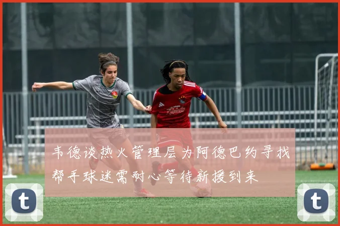 韦德谈热火管理层为阿德巴约寻找帮手球迷需耐心等待新援到来