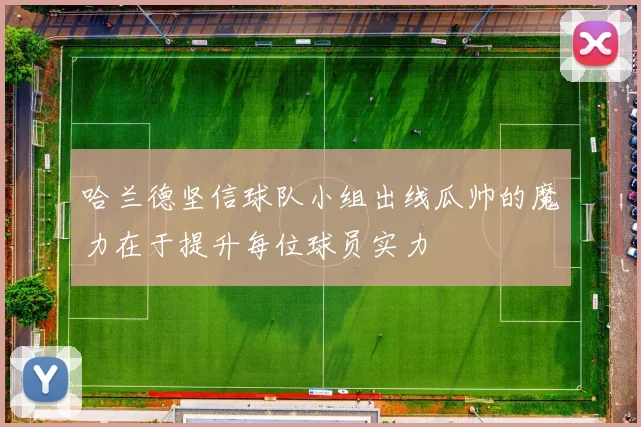 哈兰德坚信球队小组出线瓜帅的魔力在于提升每位球员实力