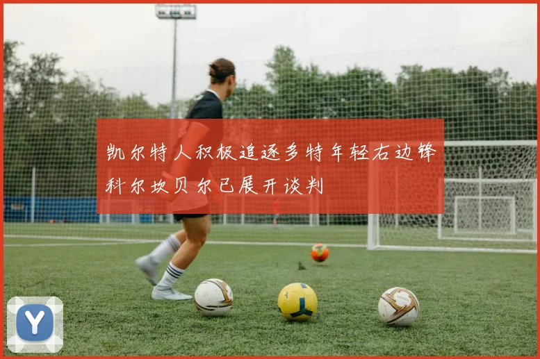 凯尔特人积极追逐多特年轻右边锋科尔坎贝尔已展开谈判